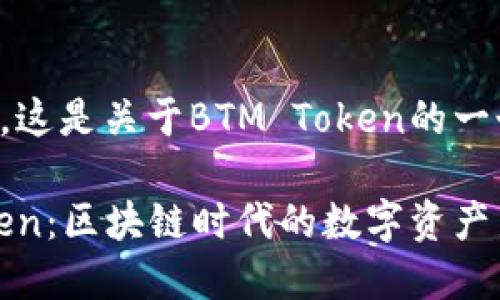 当然可以，这是关于BTM Token的一个的内容。

BTM Token：区块链时代的数字资产新宠