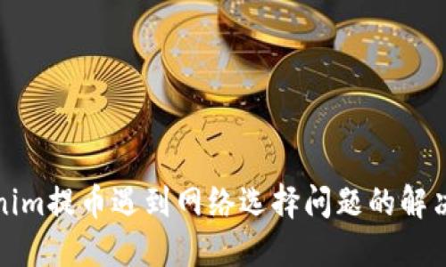 Tokenim提币遇到网络选择问题的解决方法