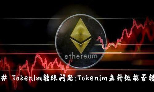 ### Tokenim转账问题：Tokenim未升级能否转账？