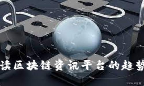 全面解读区块链资讯平台的趋势与未来