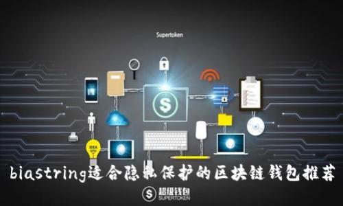 biastring适合隐私保护的区块链钱包推荐