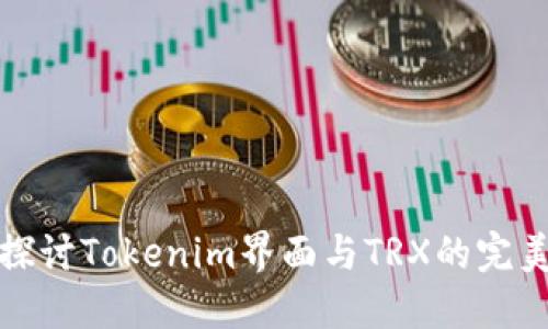 深入探讨Tokenim界面与TRX的完美结合