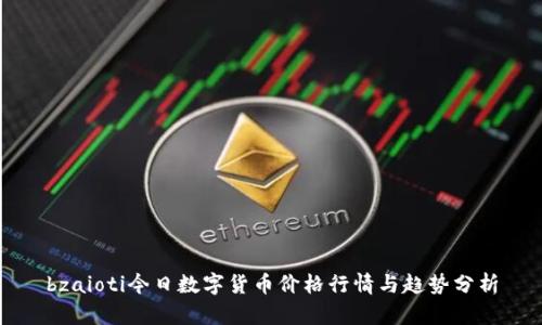 bzaioti今日数字货币价格行情与趋势分析