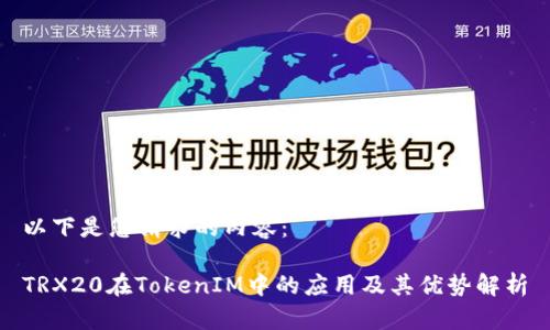 以下是您请求的内容：

TRX20在TokenIM中的应用及其优势解析