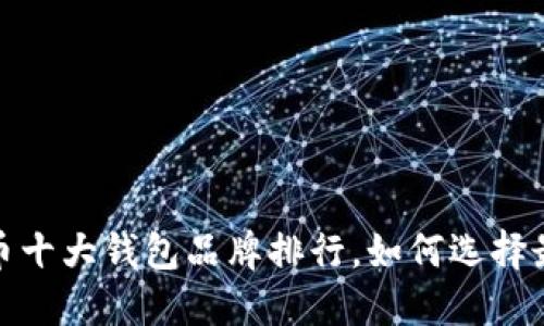 2023年加密货币十大钱包品牌排行，如何选择最适合你的钱包？