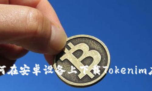 如何在安卓设备上下载Tokenim应用