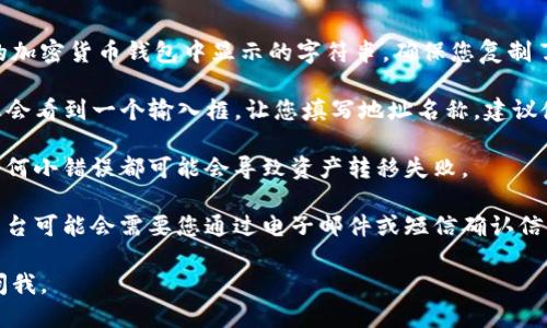 要填写tokenim的地址名称，您可以按照以下步骤进行：

1. **查看您的钱包地址**: 首先您需要确认您的数字货币钱包地址，这通常是在您的加密货币钱包中显示的字符串。确保您复制了正确的地址，以免因为输入错误而导致资产丢失。

2. **填写地址名称**: 在tokenim的相关界面（通常是代币管理或资产管理页面），您会看到一个输入框，让您填写地址名称。建议使用一个容易记忆且与您钱包相关的名称，例如“我的以太坊钱包”或“比特币冷钱包”。

3. **检查信息**: 在填写完名称和地址后，应仔细检查信息是否正确，再进行提交。任何小错误都可能会导致资产转移失败。

4. **保存和确认**: 最后，确保保存您填写的地址信息，并在必要时进行确认。某些平台可能会需要您通过电子邮件或短信确认信息。

希望这些步骤能够帮助您正确填写tokenim地址名称！如果您还有其他问题，请随时问我。