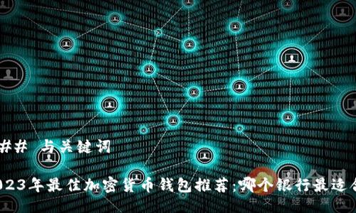 ### 与关键词

2023年最佳加密货币钱包推荐：哪个银行最适合？