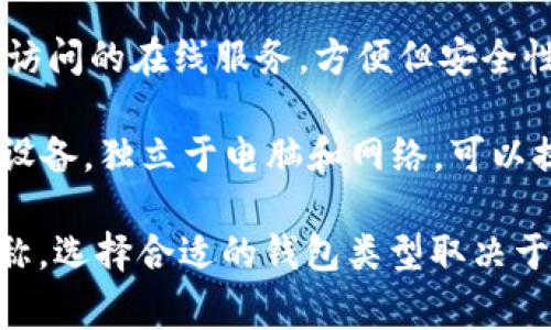 加密货币钱包通常被称为“数字钱包”或“加密钱包”。根据其功能和形式的不同，数字钱包可以分为多种类型，例如：

1. **热钱包（Hot Wallet）**：在线或通过移动应用程序方便存储和管理加密货币，便于快速交易，适合频繁交易的用户。
  
2. **冷钱包（Cold Wallet）**：离线存储的设备或纸质钱包，安全性高，适合长期投资者用于存储大额资产。

3. **桌面钱包（Desktop Wallet）**：在个人电脑上运行的客户端，可以提供更多的功能和安全性。

4. **移动钱包（Mobile Wallet）**：专为智能手机设计的应用程序，方便用户在日常生活中使用加密货币。

5. **网页钱包（Web Wallet）**：通过浏览器访问的在线服务，方便但安全性相对较低。

6. **硬件钱包（Hardware Wallet）**：专用设备，独立于电脑和网络，可以提供最佳的安全性，适合持有大额资产的用户。

以上是一些常见的加密货币钱包的分类和名称。选择合适的钱包类型取决于用户的需求、安全性和使用便捷性。