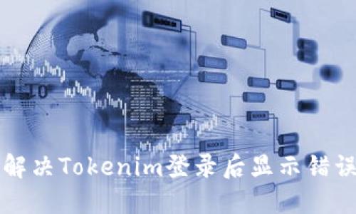 ### 如何解决Tokenim登录后显示错误信息的问题