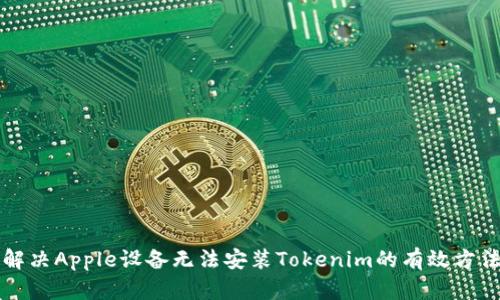 解决Apple设备无法安装Tokenim的有效方法