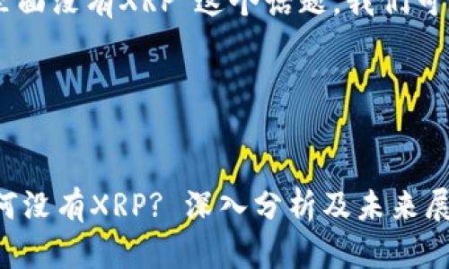 嗯，关于“Tokenim里面没有XRP”这个话题，我们可以进行深入的探讨。

### 和关键词


Tokenim平台上为何没有XRP? 深入分析及未来展望