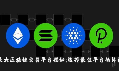 全球最大区块链交易平台揭秘：选择最佳平台的终极指南
