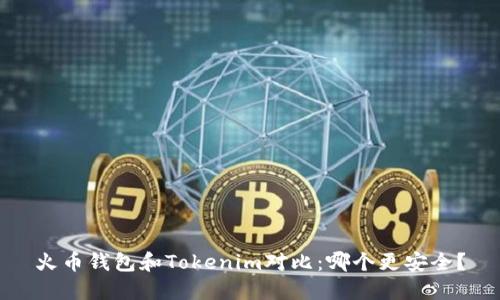 火币钱包和Tokenim对比：哪个更安全？