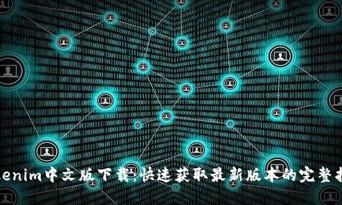 Tokenim中文版下载：快速获取最新版本的完整指南