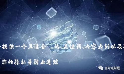 为了满足你的要求，我将提供一个且适合  的、关键词、内容大纲以及对相关问题的详细介绍。

TokenIM：如何有效保护你的隐私并防止追踪