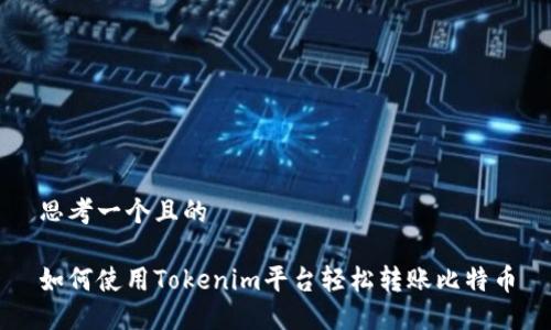 思考一个且的

如何使用Tokenim平台轻松转账比特币