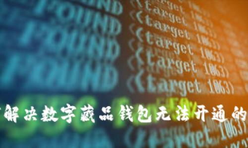 如何解决数字藏品钱包无法开通的问题