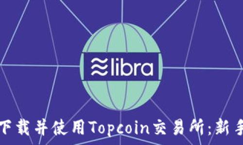   
如何下载并使用Topcoin交易所：新手指南