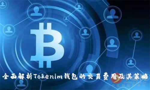 全面解析Tokenim钱包的交易费用及其策略