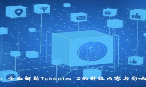 : 全面解析Tokenim 2的升级内容与影响