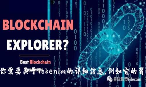Tokenim是一家专注于区块链技术和数字资产的公司，具体旗下的产品或项目可能会随着时间的推移而变化。如果你需要关于Tokenim的详细信息，例如它的背景、服务、以及它在区块链行业中的作用等，请提供更多的上下文或具体问题，我会尽力为你提供相关的信息和解答。