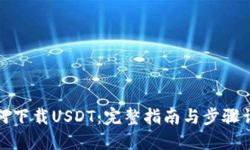 如何下载USDT：完整指南与步骤详解