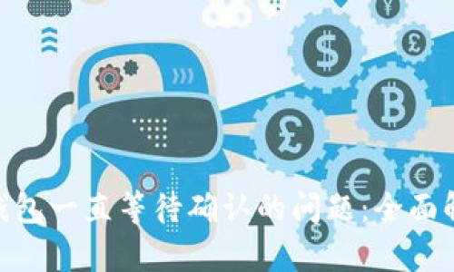 解决Tokenim钱包一直等待确认的问题：全面解析与实用建议