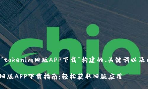 以下是为“tokenim旧版APP下载”构建的、关键词以及内容大纲。

tokenim旧版APP下载指南：轻松获取旧版应用