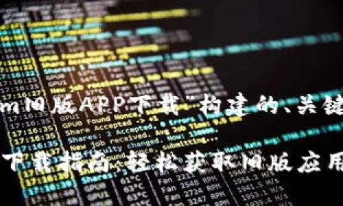 以下是为“tokenim旧版APP下载”构建的、关键词以及内容大纲。

tokenim旧版APP下载指南：轻松获取旧版应用