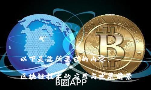 以下是您所要求的内容:
区块链技术的应用与发展前景