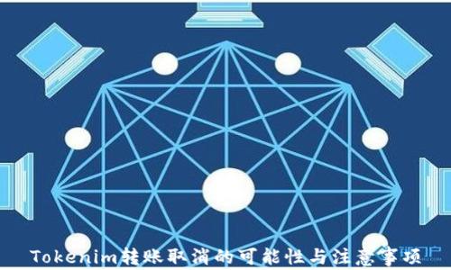 Tokenim转账取消的可能性与注意事项