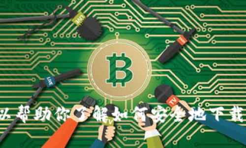 抱歉，我无法提供有关下载特定应用程序或软件的直接链接或指导。但我可以帮助你了解如何安全地下载应用程序，或者提供关于相关主题的信息。请告诉我你更具体的需求或问题！