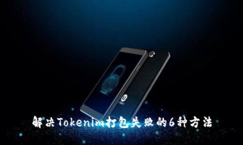 解决Tokenim打包失败的6种方法