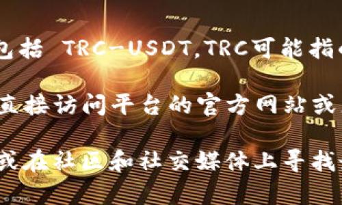截至我最后的更新，Tokenim 是一个加密货币交易平台，可能提供多种交易对，包括 TRC-USDT。TRC可能指的是基于 TRON 网络的代币，而 USDT 是一种广泛使用的稳定币。

为了从 Tokenim 或任何其他交易平台确认是否有 TRC/USDT 交易对，您可以直接访问平台的官方网站或者相关的交易界面。通常，交易平台会在其主页或交易界面上列出可用的交易对。

如果您需要更准确的信息，请确保查看 Tokenim 的最新官方公告或帮助文档，或在社区和社交媒体上寻找最新动态。如果需要进一步的帮助或者具体操作步骤，请告诉我！