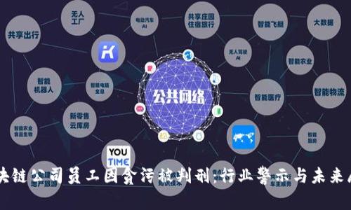 区块链公司员工因贪污被判刑：行业警示与未来展望