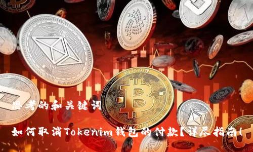思考的和关键词

如何取消Tokenim钱包的付款？详尽指南！
