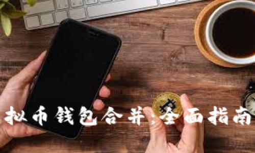 如何进行虚拟币钱包合并：全面指南与实用技巧