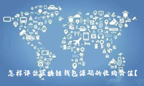 怎样评估区块链钱包源码的收购价值？