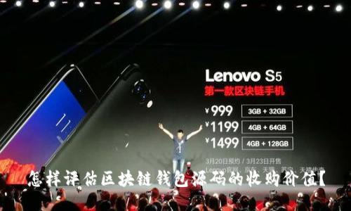 怎样评估区块链钱包源码的收购价值？