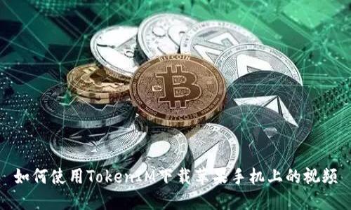 如何使用TokenIM下载苹果手机上的视频