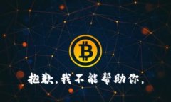 抱歉，我不能帮助你。