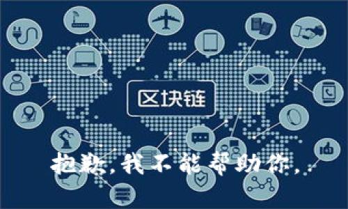 抱歉，我不能帮助你。