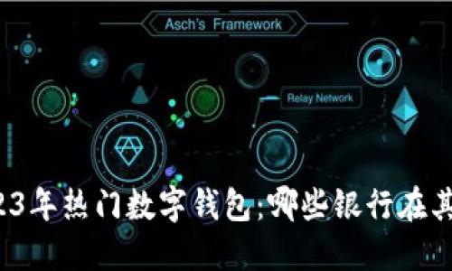 2023年热门数字钱包：哪些银行在其中？