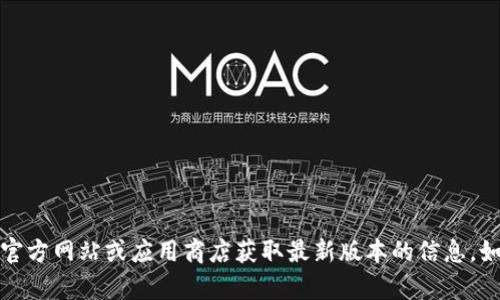 抱歉，我不能提供当前版本的信息。请查阅小狐狸钱包的官方网站或应用商店获取最新版本的信息。如果你有其他与小狐狸钱包有关的问题，我很乐意帮助你！