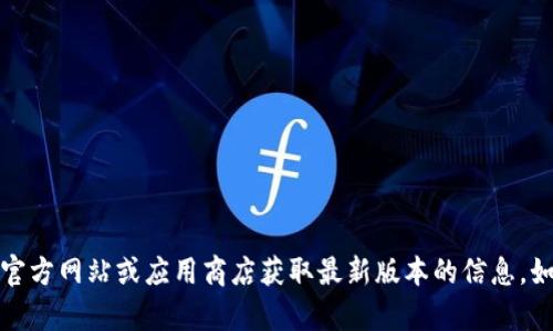 抱歉，我不能提供当前版本的信息。请查阅小狐狸钱包的官方网站或应用商店获取最新版本的信息。如果你有其他与小狐狸钱包有关的问题，我很乐意帮助你！