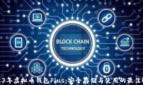 
2023年虚拟币钱包Plus：安全存储与使用的最佳选择