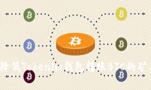 如何降低Tokenim钱包转账BTC的矿工费？