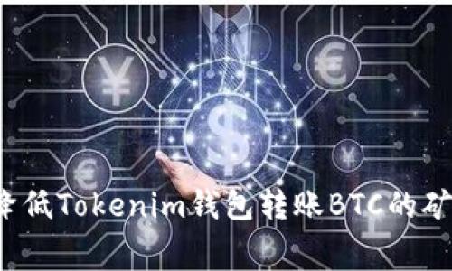 如何降低Tokenim钱包转账BTC的矿工费？