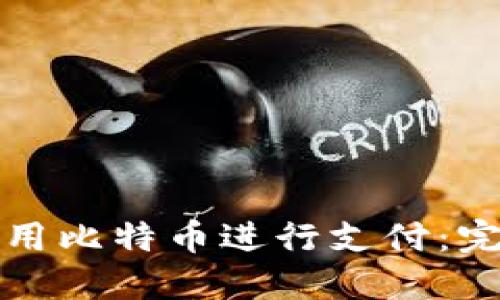 如何使用比特币进行支付：完整指南